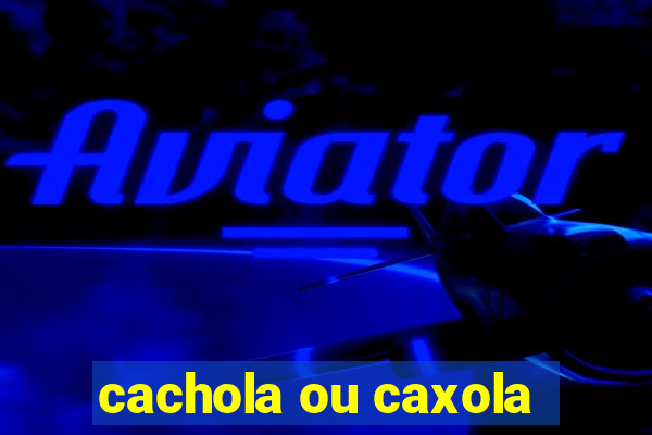 cachola ou caxola